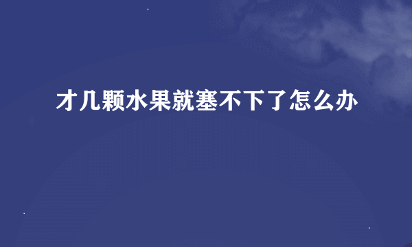 才几颗水果就塞不下了怎么办