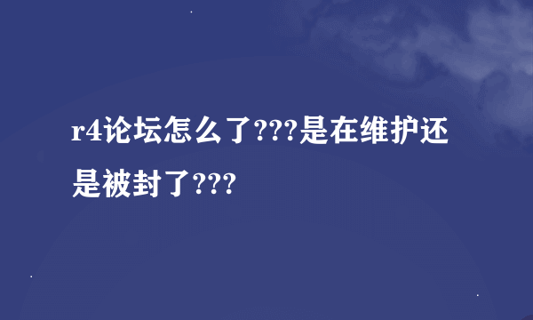 r4论坛怎么了???是在维护还是被封了???
