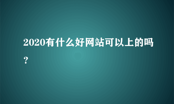 2020有什么好网站可以上的吗？