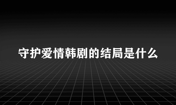 守护爱情韩剧的结局是什么