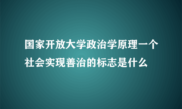 国家开放大学政治学原理一个社会实现善治的标志是什么