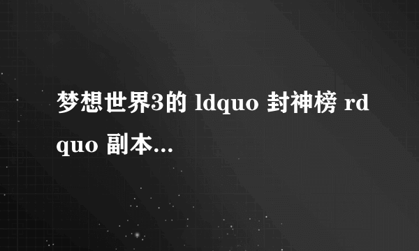梦想世界3的 ldquo 封神榜 rdquo 副本是什么?