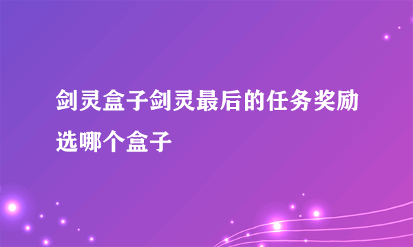 剑灵盒子剑灵最后的任务奖励选哪个盒子