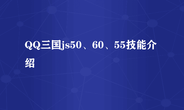 QQ三国js50、60、55技能介绍