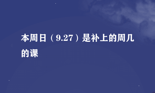 本周日（9.27）是补上的周几的课