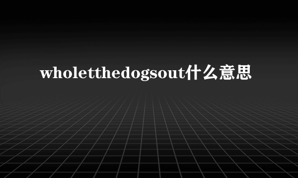wholetthedogsout什么意思