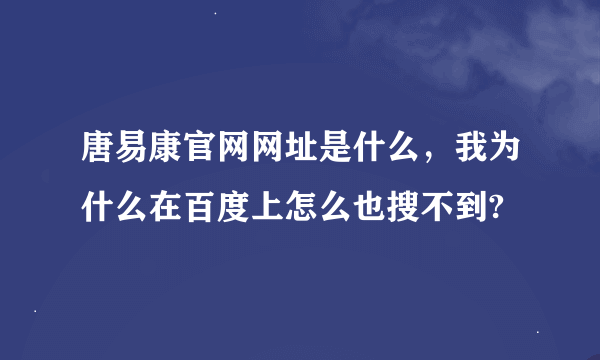 唐易康官网网址是什么，我为什么在百度上怎么也搜不到?