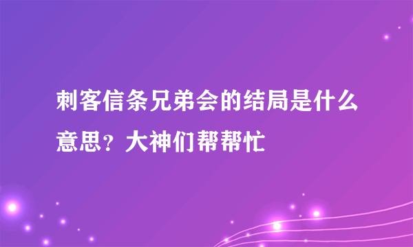 刺客信条兄弟会的结局是什么意思？大神们帮帮忙