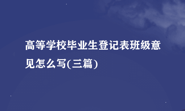 高等学校毕业生登记表班级意见怎么写(三篇)
