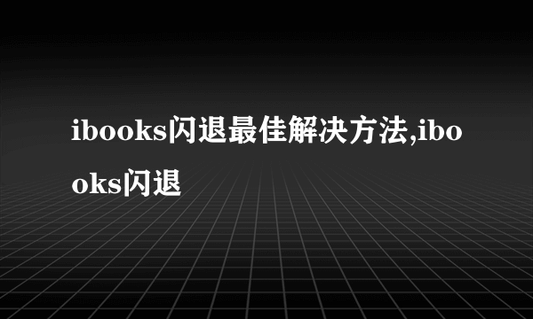 ibooks闪退最佳解决方法,ibooks闪退