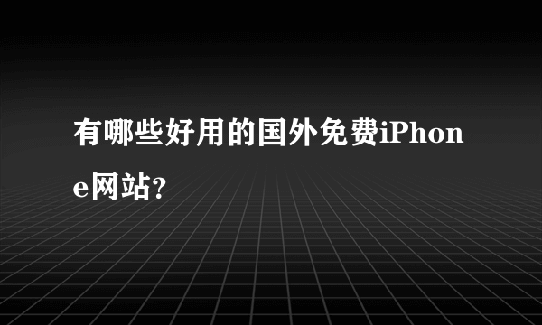 有哪些好用的国外免费iPhone网站？