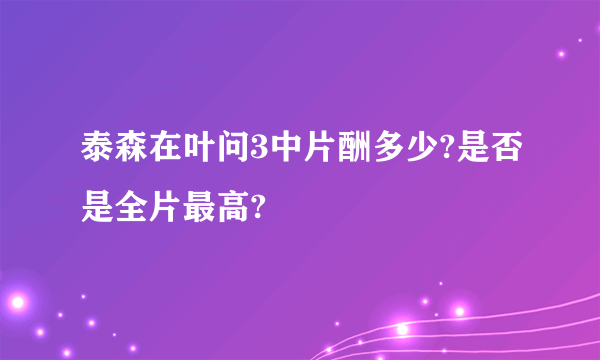 泰森在叶问3中片酬多少?是否是全片最高?