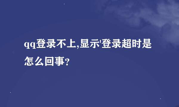qq登录不上,显示'登录超时是怎么回事？