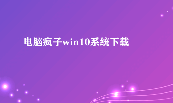 电脑疯子win10系统下载