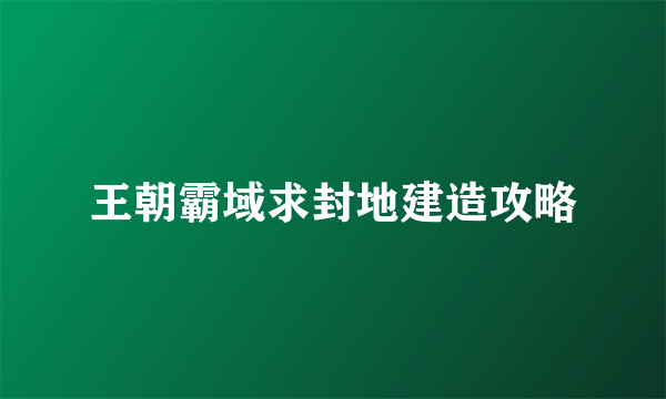 王朝霸域求封地建造攻略