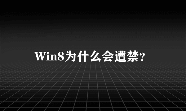 Win8为什么会遭禁？