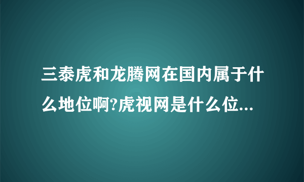 三泰虎和龙腾网在国内属于什么地位啊?虎视网是什么位置?和三泰虎相似...