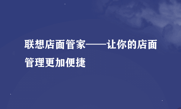 联想店面管家——让你的店面管理更加便捷