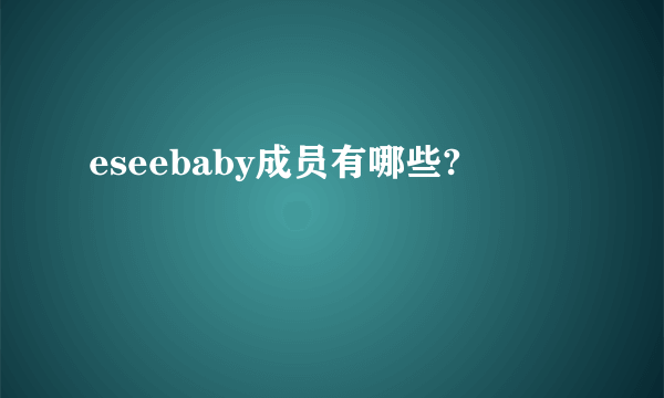 eseebaby成员有哪些?