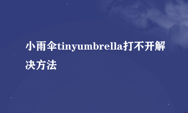 小雨伞tinyumbrella打不开解决方法