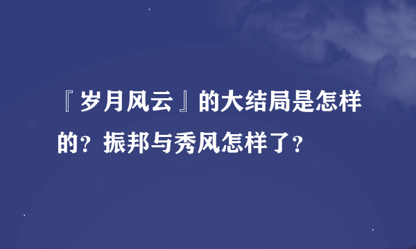 『岁月风云』的大结局是怎样的？振邦与秀风怎样了？