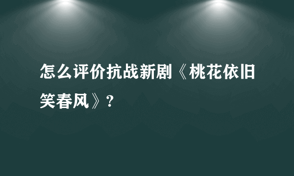 怎么评价抗战新剧《桃花依旧笑春风》?
