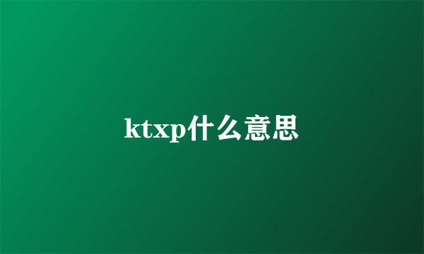 ktxp什么意思