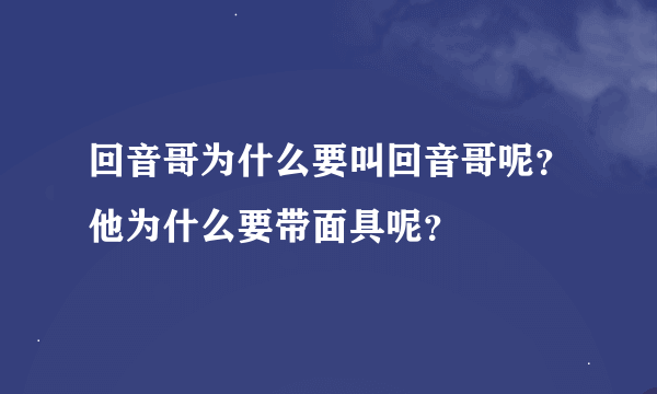 回音哥为什么要叫回音哥呢？他为什么要带面具呢？