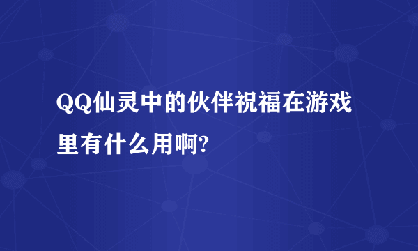 QQ仙灵中的伙伴祝福在游戏里有什么用啊?