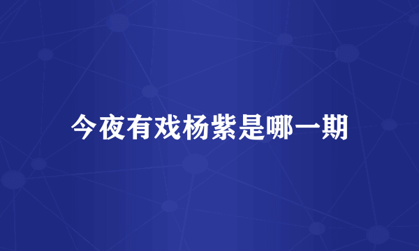 今夜有戏杨紫是哪一期