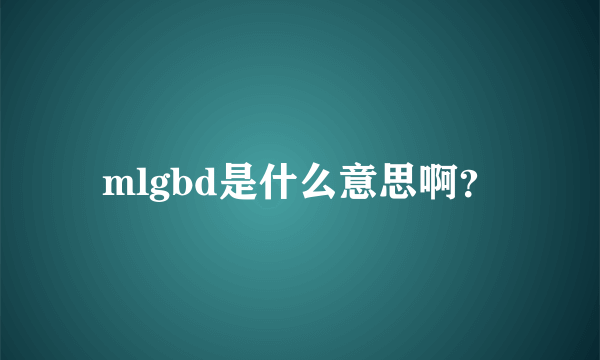 mlgbd是什么意思啊？