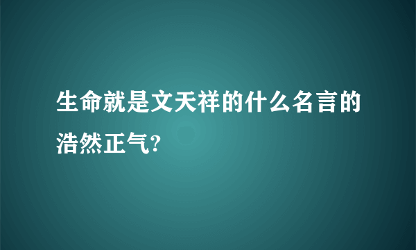 生命就是文天祥的什么名言的浩然正气?