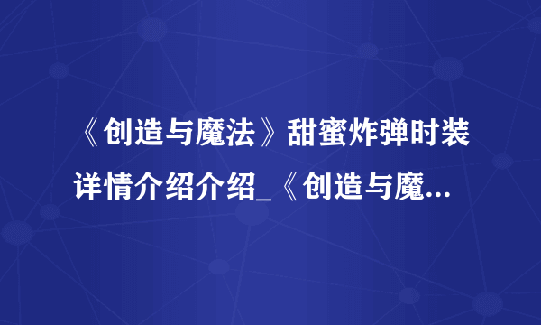 《创造与魔法》甜蜜炸弹时装详情介绍介绍_《创造与魔法》甜蜜炸弹时装详情介绍是什么