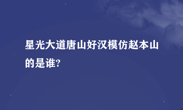 星光大道唐山好汉模仿赵本山的是谁?