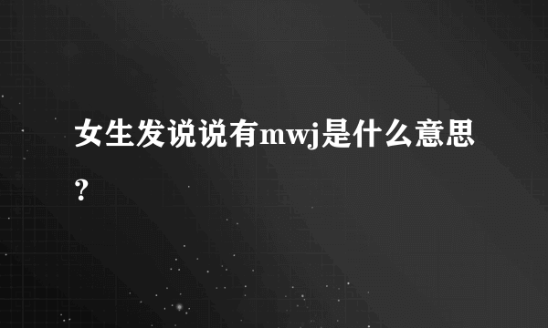 女生发说说有mwj是什么意思？