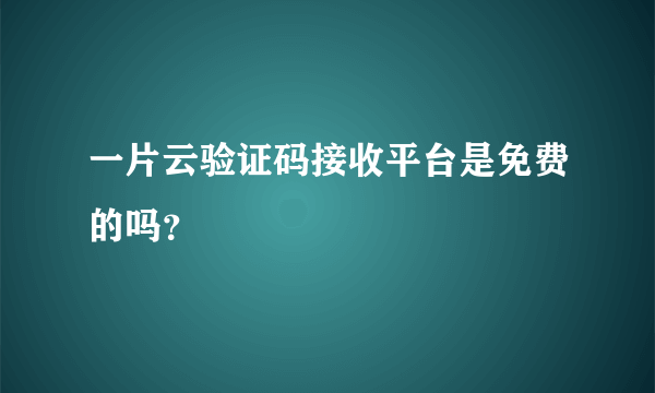 一片云验证码接收平台是免费的吗？