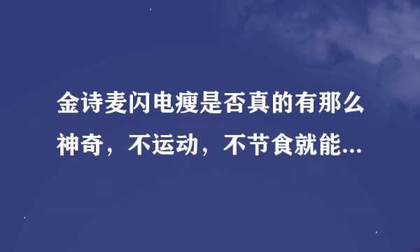 金诗麦闪电瘦是否真的有那么神奇，不运动，不节食就能减肥不反弹？