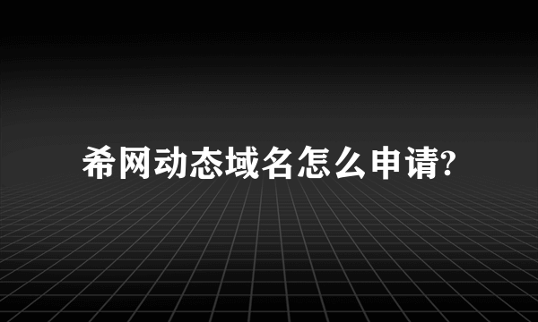 希网动态域名怎么申请?
