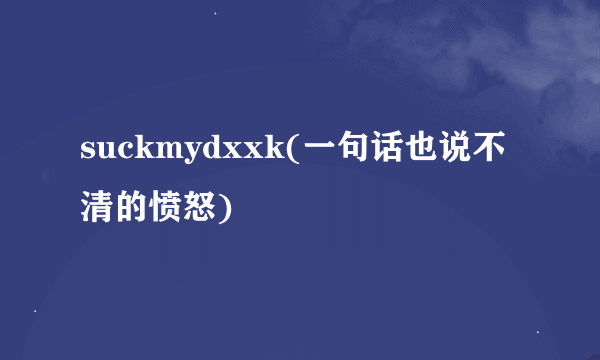 suckmydxxk(一句话也说不清的愤怒)