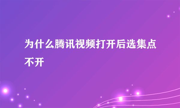 为什么腾讯视频打开后选集点不开