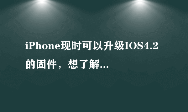 iPhone现时可以升级IOS4.2的固件，想了解有哪些更新？