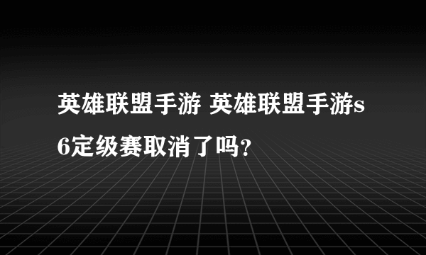 英雄联盟手游 英雄联盟手游s6定级赛取消了吗？