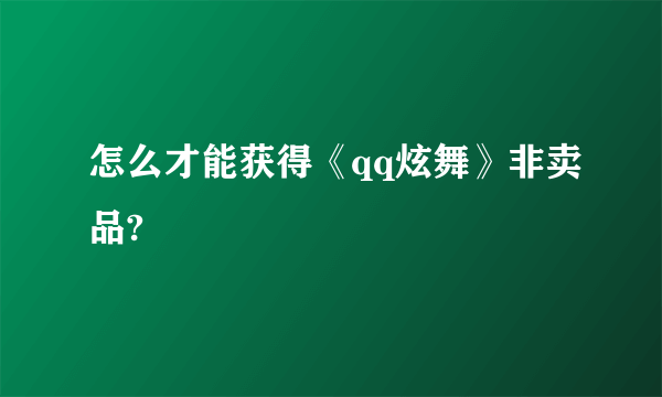 怎么才能获得《qq炫舞》非卖品?