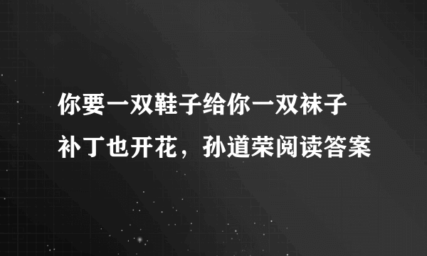 你要一双鞋子给你一双袜子 补丁也开花，孙道荣阅读答案