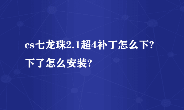 cs七龙珠2.1超4补丁怎么下?下了怎么安装?
