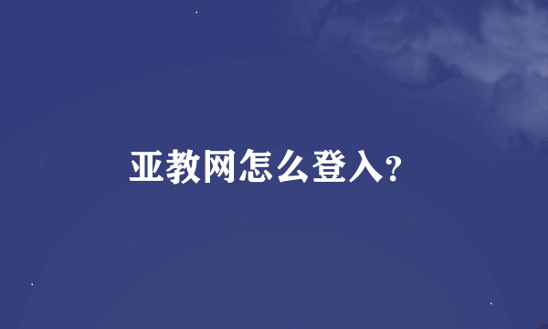 亚教网怎么登入？