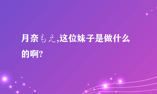 月奈もえ,这位妹子是做什么的啊?