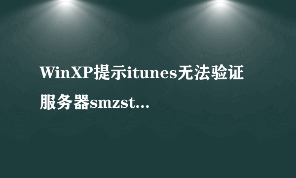 WinXP提示itunes无法验证服务器smzstatic的身份怎么办