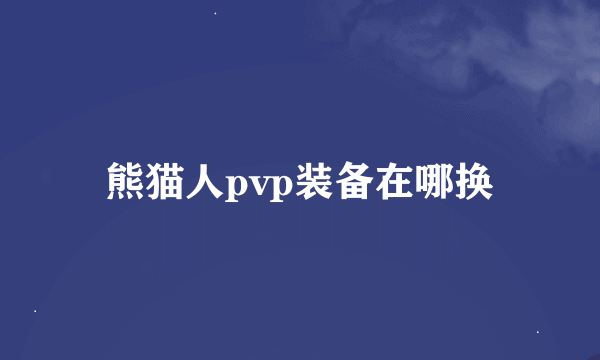 熊猫人pvp装备在哪换