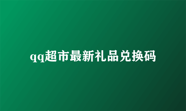 qq超市最新礼品兑换码